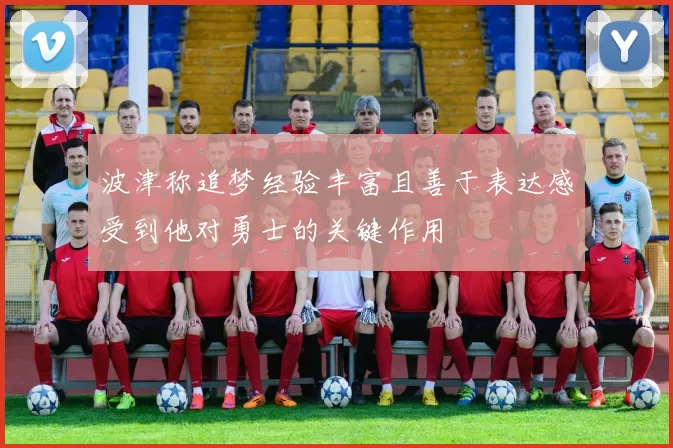 波津称追梦经验丰富且善于表达感受到他对勇士的关键作用