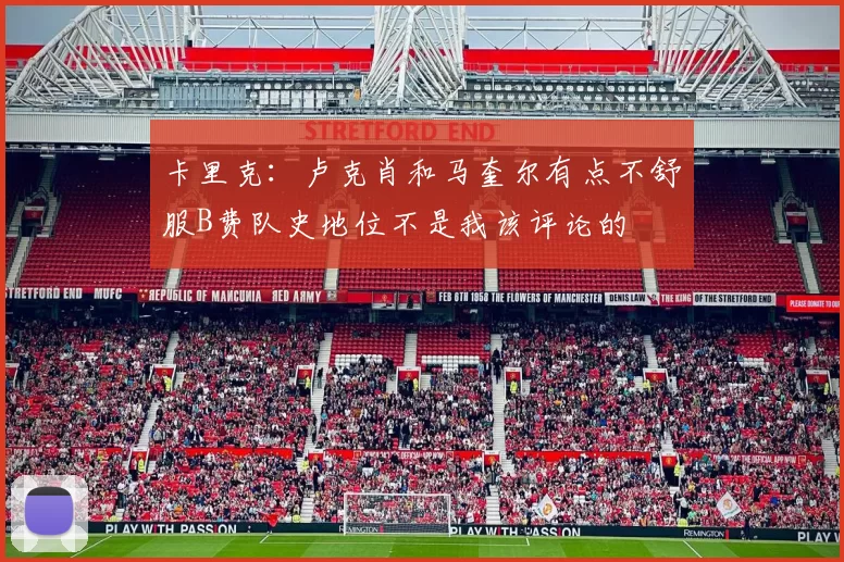 卡里克：卢克肖和马奎尔有点不舒服B费队史地位不是我该评论的