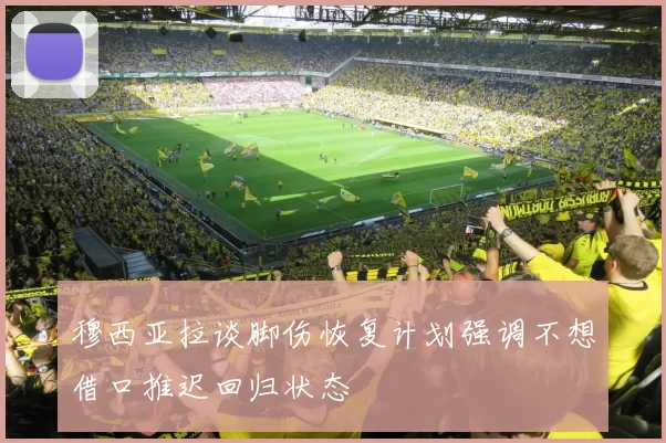穆西亚拉谈脚伤恢复计划强调不想借口推迟回归状态