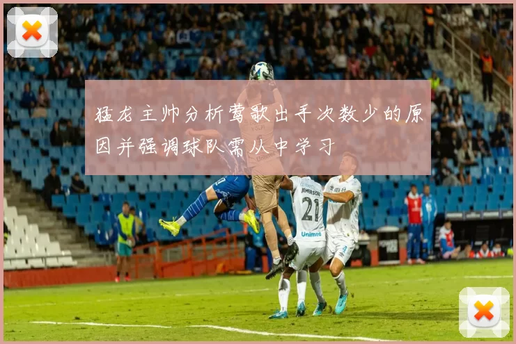 猛龙主帅分析莺歌出手次数少的原因并强调球队需从中学习