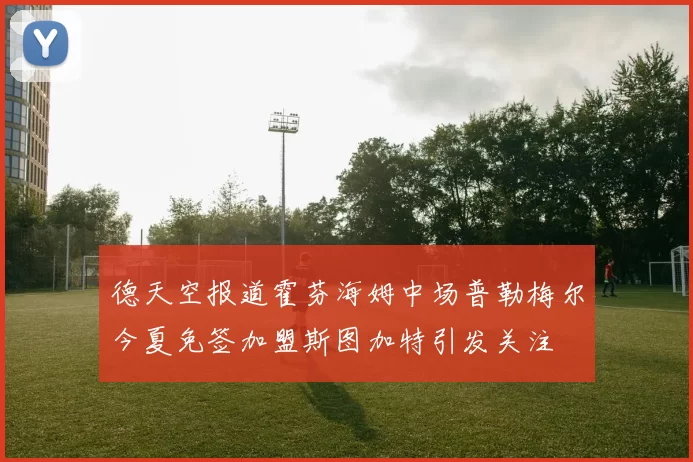 德天空报道霍芬海姆中场普勒梅尔今夏免签加盟斯图加特引发关注