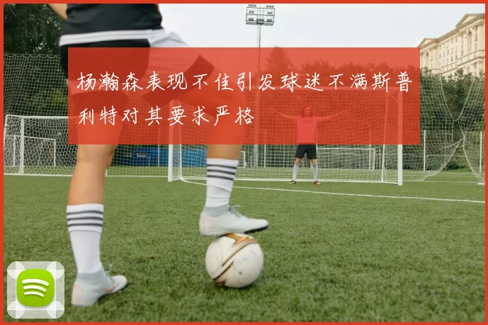 杨瀚森表现不佳引发球迷不满斯普利特对其要求严格