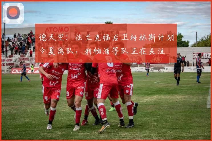 德天空：法兰克福后卫柯林斯计划今夏离队，利物浦等队正在关注