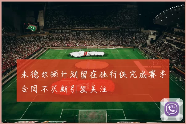 米德尔顿计划留在独行侠完成赛季合同不买断引发关注