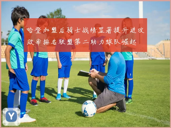哈登加盟后骑士战绩显著提升进攻效率排名联盟第二助力球队崛起