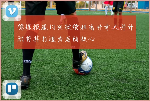德媒报道门兴欲续租高井幸大并计划将其打造为后防核心